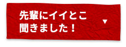 先輩にイイとこ聞きました！