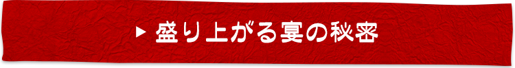 盛り上がる宴の秘密