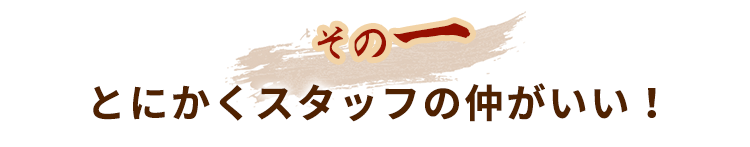 とにかくスタッフの仲がいい！
