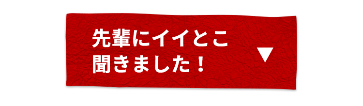 先輩にイイとこ聞きました！